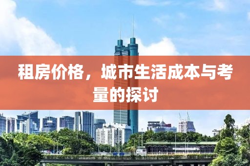 租房价格，城市生活成本与考量的探讨