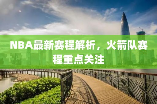 NBA最新赛程解析，火箭队赛程重点关注