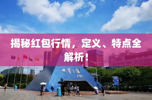 揭秘红包行情，定义、特点全解析！