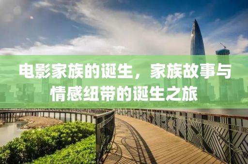 电影家族的诞生，家族故事与情感纽带的诞生之旅