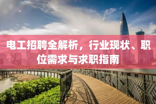 电工招聘全解析，行业现状、职位需求与求职指南