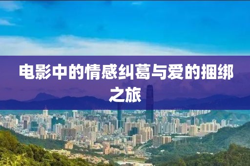 电影中的情感纠葛与爱的捆绑之旅