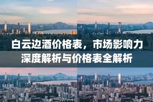 白云边酒价格表，市场影响力深度解析与价格表全解析