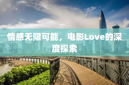 情感无限可能，电影Love的深度探索