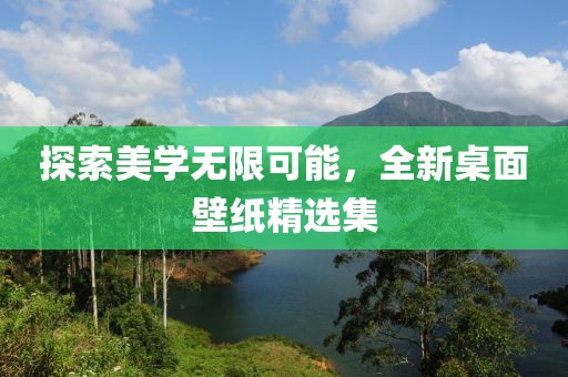 探索美学无限可能，全新桌面壁纸精选集