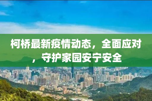 柯桥最新疫情动态，全面应对，守护家园安宁安全