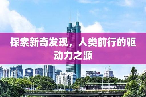 探索新奇发现，人类前行的驱动力之源