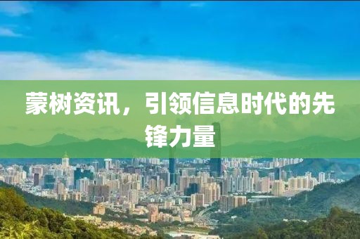 蒙树资讯，引领信息时代的先锋力量