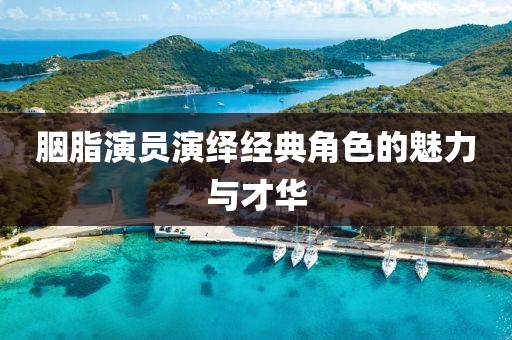 胭脂演员演绎经典角色的魅力与才华