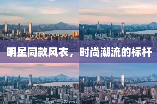 明星同款风衣，时尚潮流的标杆