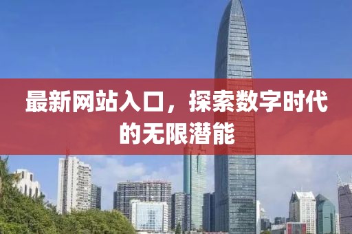 最新网站入口，探索数字时代的无限潜能