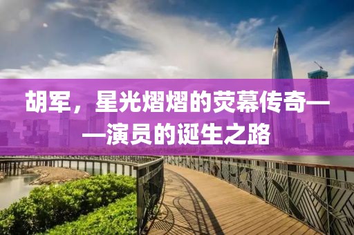 胡军，星光熠熠的荧幕传奇——演员的诞生之路