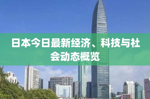 日本今日最新经济、科技与社会动态概览