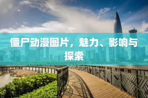 僵尸动漫图片，魅力、影响与探索