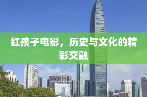 红孩子电影，历史与文化的精彩交融