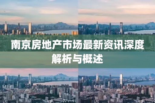 南京房地产市场最新资讯深度解析与概述