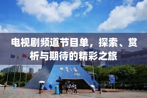 电视剧频道节目单，探索、赏析与期待的精彩之旅