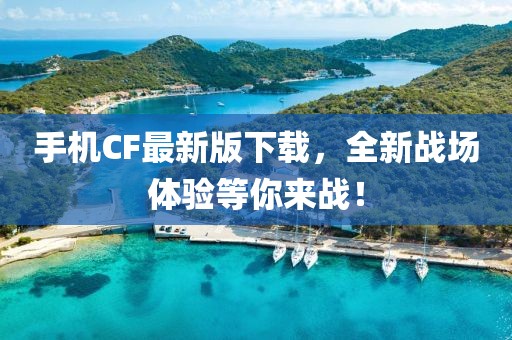 手机CF最新版下载，全新战场体验等你来战！