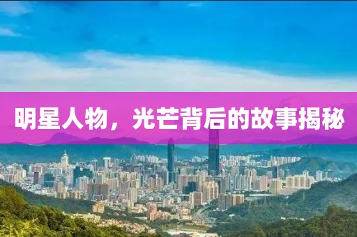 明星人物，光芒背后的故事揭秘