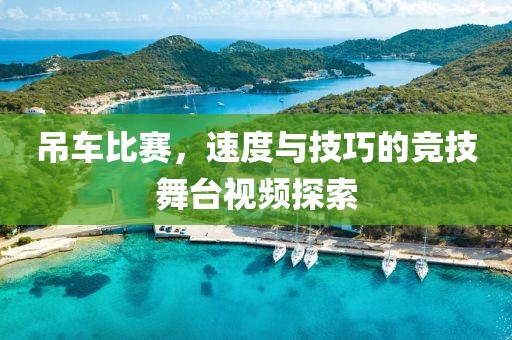 吊车比赛，速度与技巧的竞技舞台视频探索