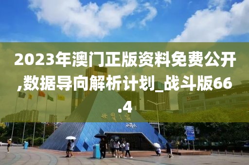 2023年澳门正版资料免费公开,数据导向解析计划_战斗版66.4