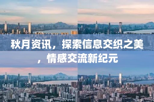 秋月资讯，探索信息交织之美，情感交流新纪元