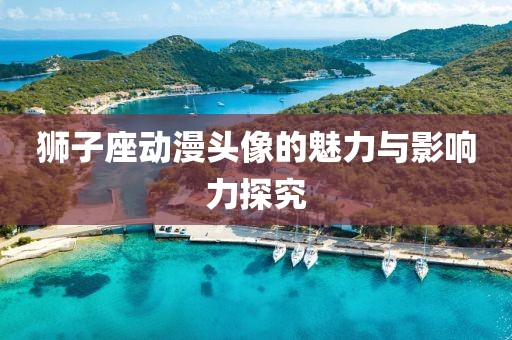 狮子座动漫头像的魅力与影响力探究