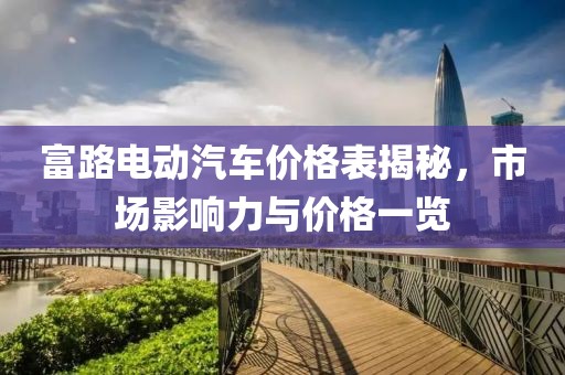 富路电动汽车价格表揭秘，市场影响力与价格一览