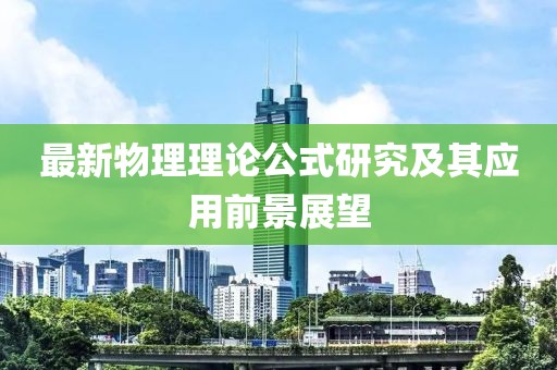 最新物理理论公式研究及其应用前景展望
