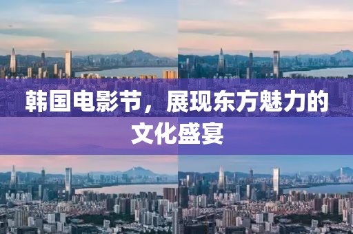 韩国电影节，展现东方魅力的文化盛宴