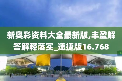 新奥彩资料大全最新版,丰盈解答解释落实_速捷版16.768