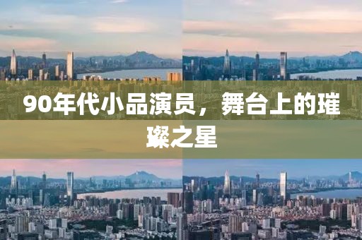 90年代小品演员，舞台上的璀璨之星