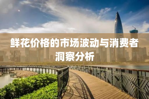 鲜花价格的市场波动与消费者洞察分析