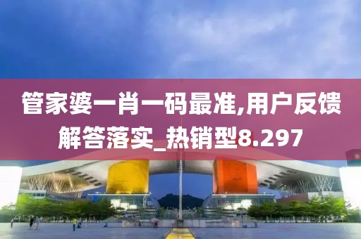 管家婆一肖一码最准,用户反馈解答落实_热销型8.297