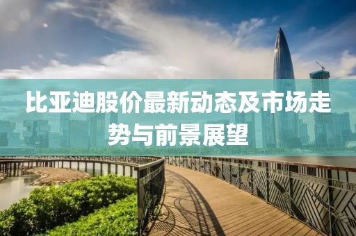 比亚迪股价最新动态及市场走势与前景展望