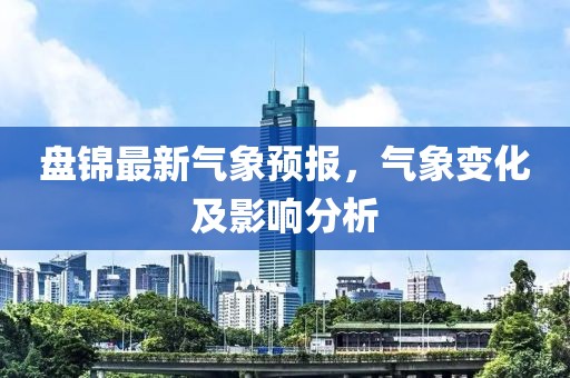 盘锦最新气象预报，气象变化及影响分析
