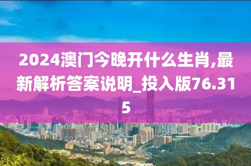 2024澳门今晚开什么生肖,最新解析答案说明_投入版76.315