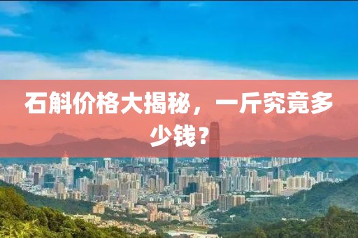 石斛价格大揭秘，一斤究竟多少钱？