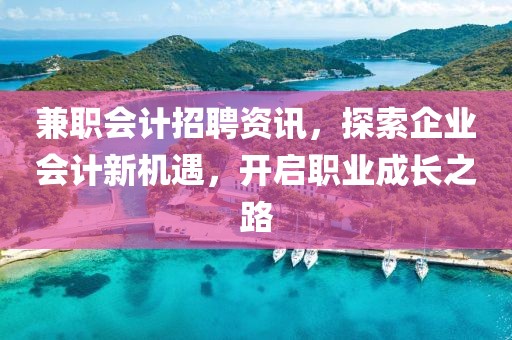 兼职会计招聘资讯，探索企业会计新机遇，开启职业成长之路