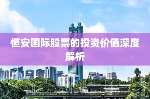 恒安国际股票的投资价值深度解析