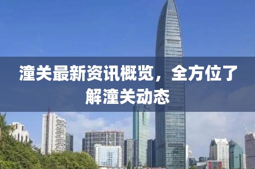 潼关最新资讯概览，全方位了解潼关动态