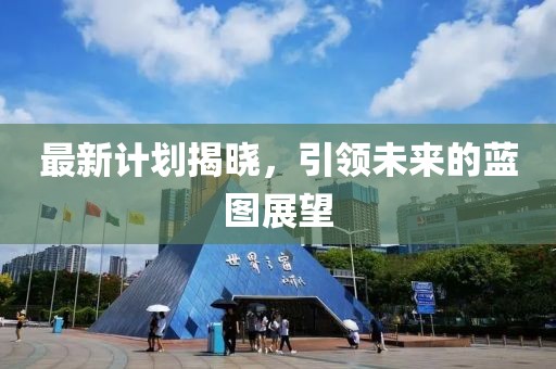 最新计划揭晓，引领未来的蓝图展望