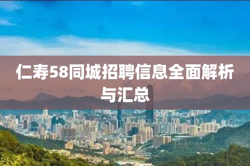 仁寿58同城招聘信息全面解析与汇总