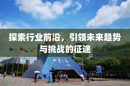 探索行业前沿，引领未来趋势与挑战的征途