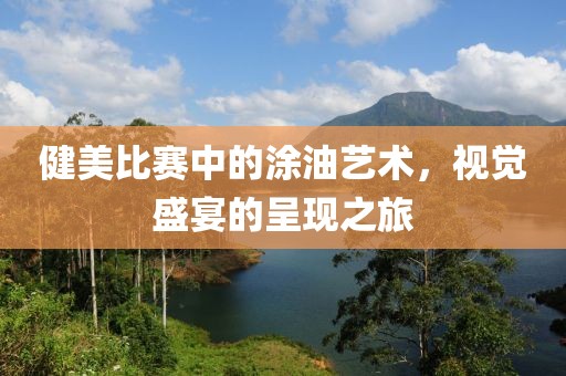 健美比赛中的涂油艺术，视觉盛宴的呈现之旅