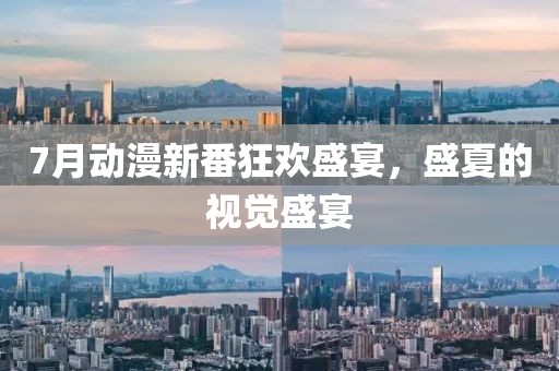 7月动漫新番狂欢盛宴，盛夏的视觉盛宴