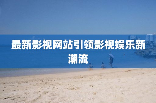 最新影视网站引领影视娱乐新潮流