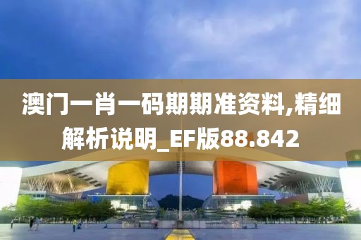 澳门一肖一码期期准资料,精细解析说明_EF版88.842