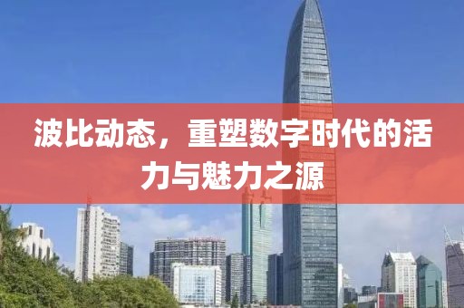 波比动态，重塑数字时代的活力与魅力之源
