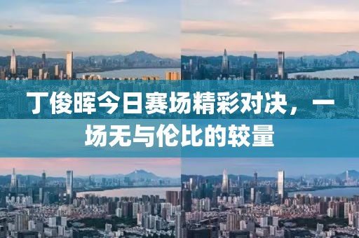 丁俊晖今日赛场精彩对决，一场无与伦比的较量